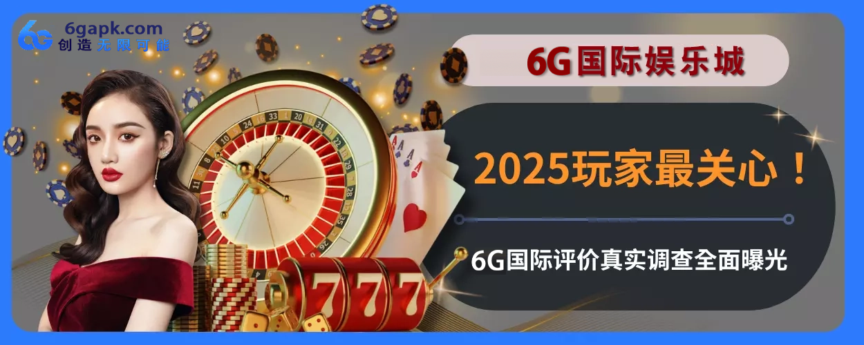 2025玩家最关心！ 6g APP评价真实调查完整面曝光