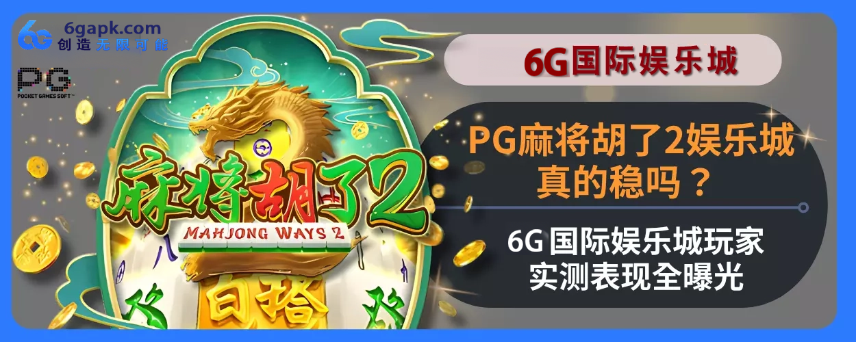PG麻将胡了2游玩城真的稳吗？ 6g APP玩家实测表现全面曝光
