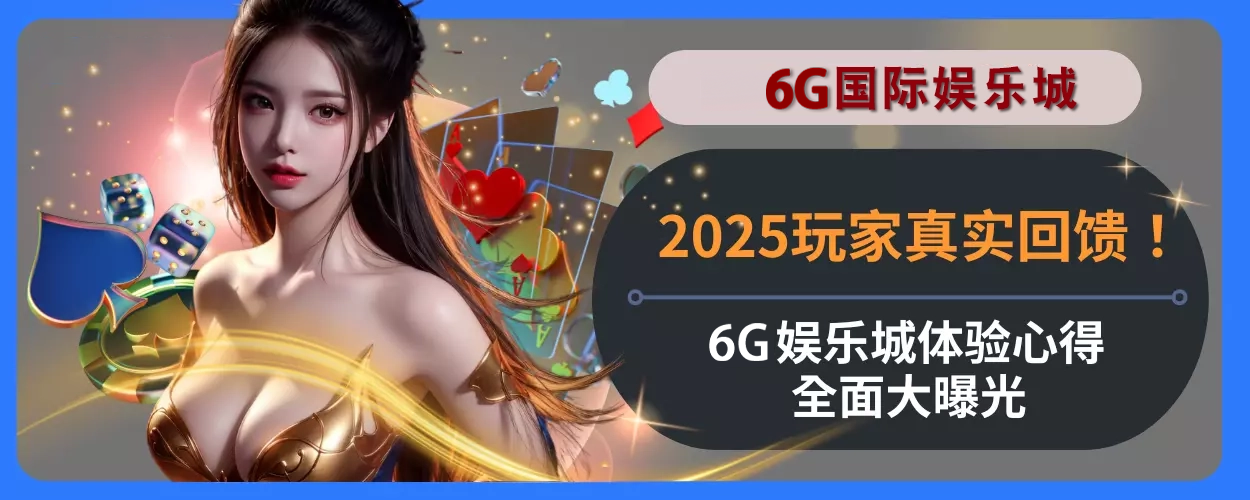 2025玩家真实回馈！ 6g APP体验心得完整面大曝光