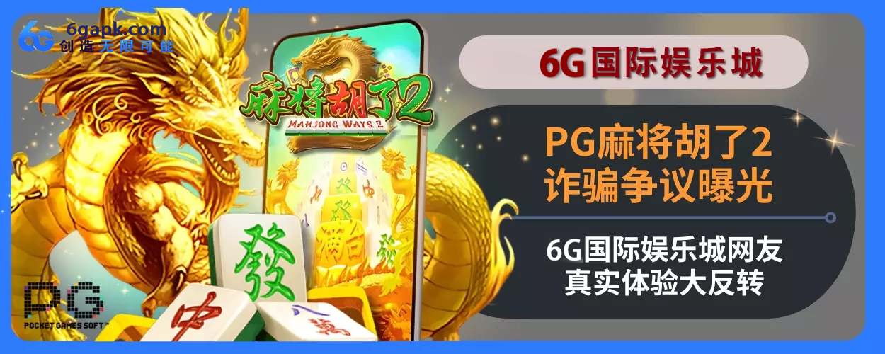PG麻将胡了2诈骗争议曝光！6g APP网友真实体验大反转！