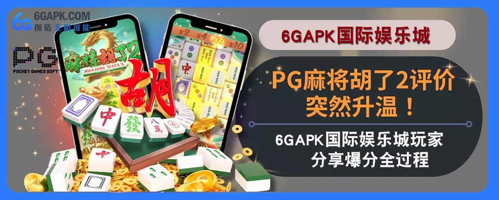 PG麻将胡了2评价突然升温！6g APP玩家分享高分完整过程！